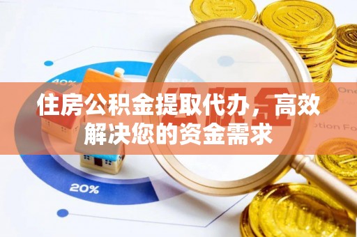 和硕住房公积金提取代办，高效解决您的资金需求