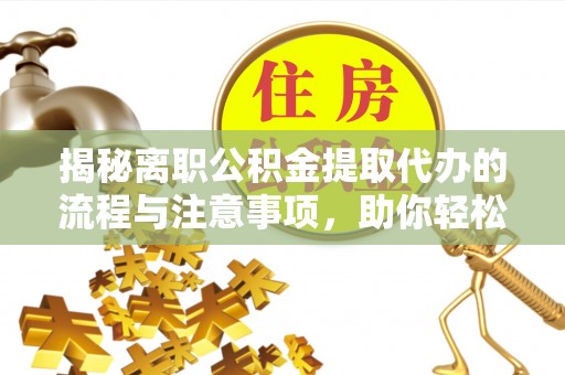 和硕揭秘离职公积金提取代办的流程与注意事项，助你轻松拿回属于你的钱！