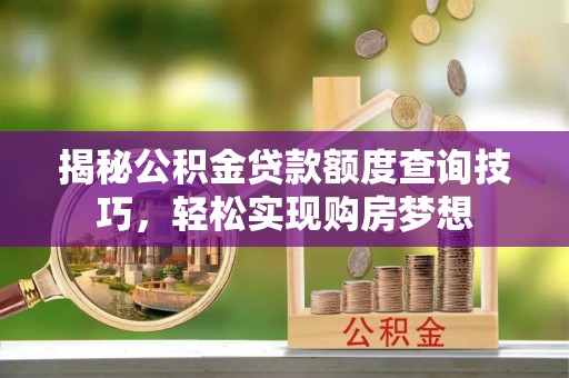和硕揭秘公积金贷款额度查询技巧，轻松实现购房梦想