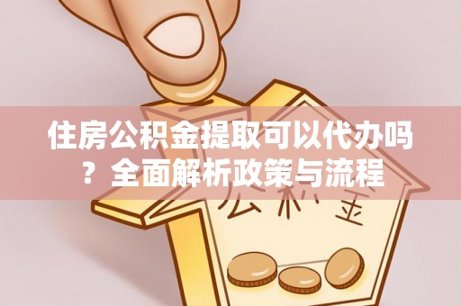 和硕住房公积金提取可以代办吗？全面解析政策与流程