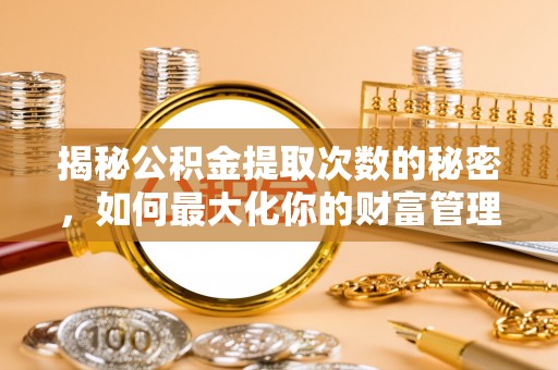 和硕揭秘公积金提取次数的秘密，如何最大化你的财富管理