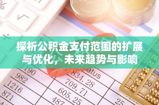 和硕探析公积金支付范围的扩展与优化，未来趋势与影响