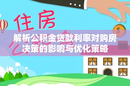 和硕解析公积金贷款利率对购房决策的影响与优化策略