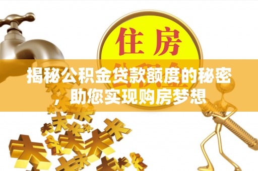 和硕揭秘公积金贷款额度的秘密，助您实现购房梦想