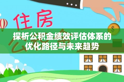 和硕探析公积金绩效评估体系的优化路径与未来趋势