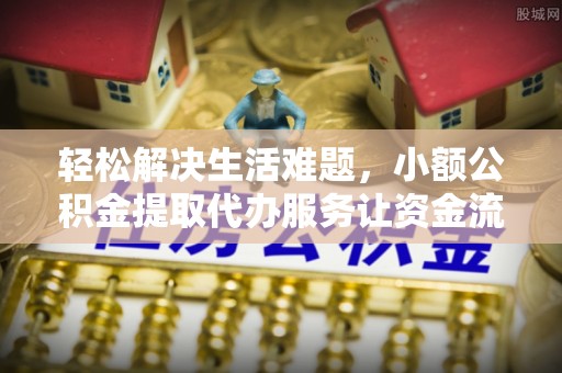 和硕轻松解决生活难题，小额公积金提取代办服务让资金流动更便捷