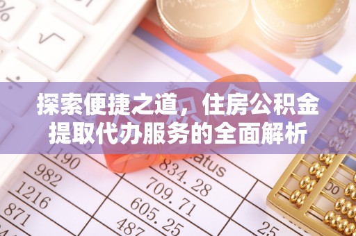 和硕探索便捷之道，住房公积金提取代办服务的全面解析