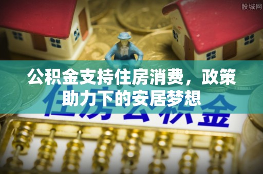 和硕公积金支持住房消费，政策助力下的安居梦想