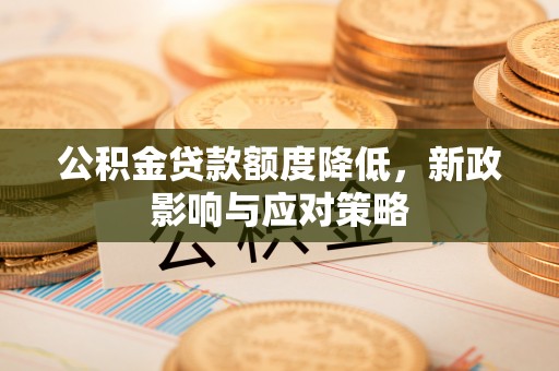 和硕公积金贷款额度降低，新政影响与应对策略