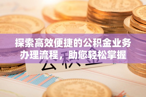 和硕探索高效便捷的公积金业务办理流程，助您轻松掌握