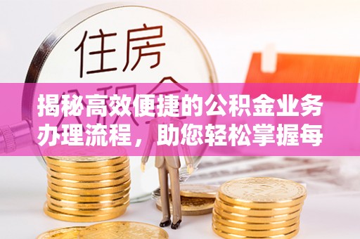 和硕揭秘高效便捷的公积金业务办理流程，助您轻松掌握每一步