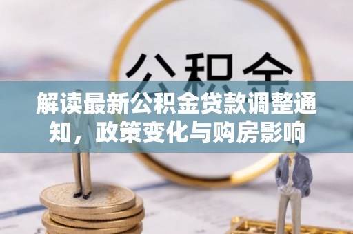 和硕解读最新公积金贷款调整通知，政策变化与购房影响