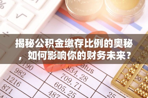 和硕揭秘公积金缴存比例的奥秘，如何影响你的财务未来？