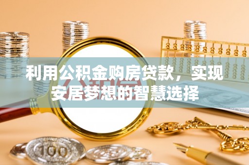 和硕利用公积金购房贷款，实现安居梦想的智慧选择