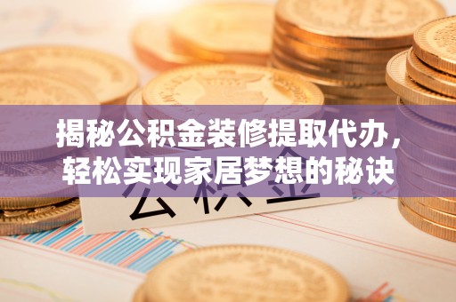 和硕揭秘公积金装修提取代办，轻松实现家居梦想的秘诀