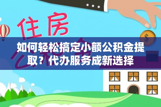 和硕如何轻松搞定小额公积金提取？代办服务成新选择