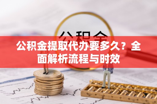 和硕公积金提取代办要多久？全面解析流程与时效