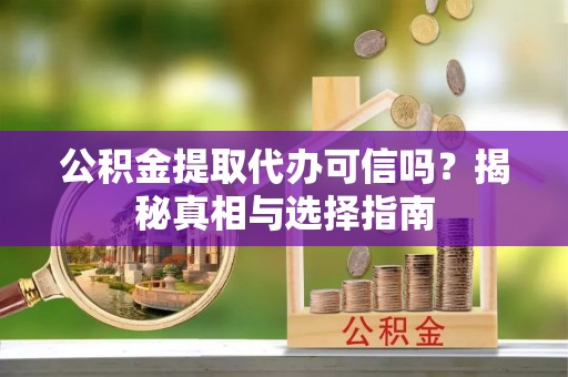 和硕公积金提取代办可信吗？揭秘真相与选择指南