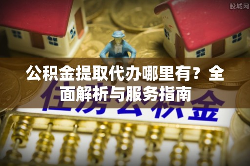 和硕公积金提取代办哪里有？全面解析与服务指南