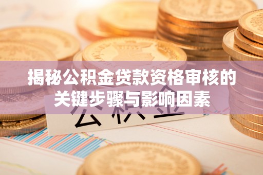 和硕揭秘公积金贷款资格审核的关键步骤与影响因素
