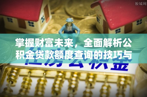和硕掌握财富未来，全面解析公积金贷款额度查询的技巧与策略