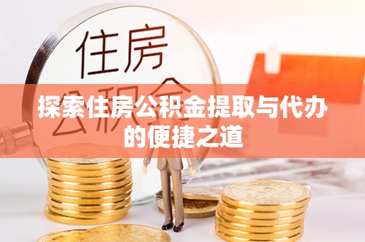 和硕探索住房公积金提取与代办的便捷之道