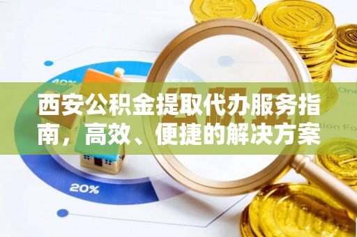和硕西安公积金提取代办服务指南，高效、便捷的解决方案
