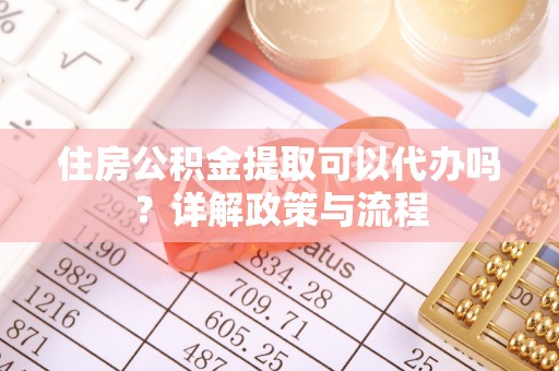 和硕住房公积金提取可以代办吗？详解政策与流程