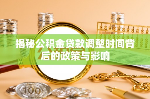 和硕揭秘公积金贷款调整时间背后的政策与影响