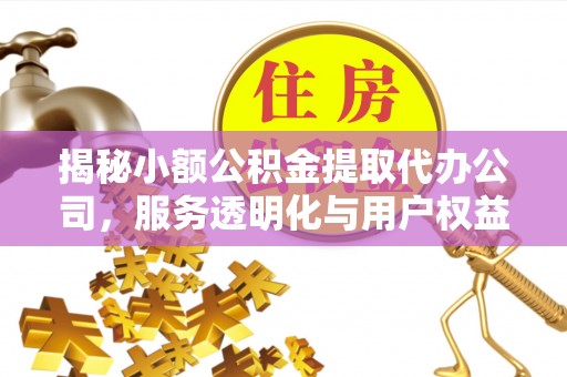 和硕揭秘小额公积金提取代办公司，服务透明化与用户权益保障