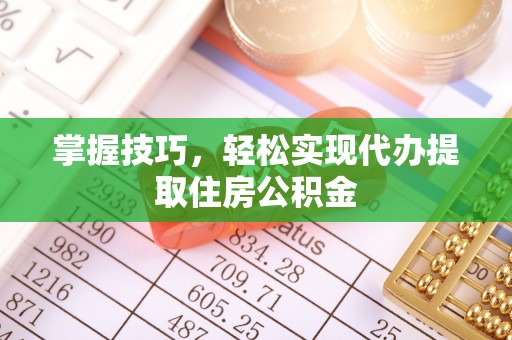 和硕掌握技巧，轻松实现代办提取住房公积金