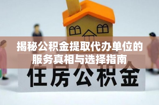 和硕揭秘公积金提取代办单位的服务真相与选择指南