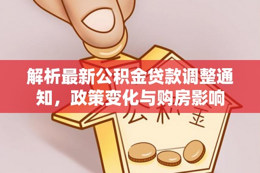 和硕解析最新公积金贷款调整通知，政策变化与购房影响