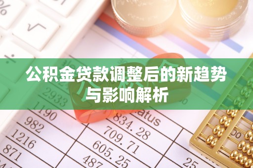 和硕公积金贷款调整后的新趋势与影响解析