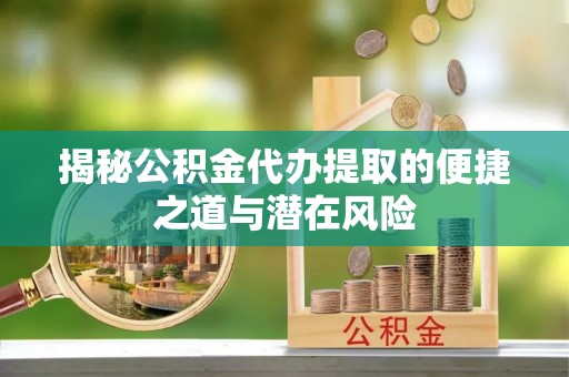 和硕揭秘公积金代办提取的便捷之道与潜在风险