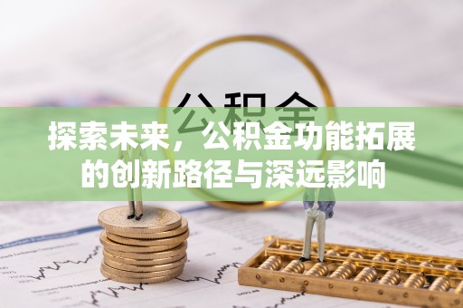 和硕探索未来，公积金功能拓展的创新路径与深远影响
