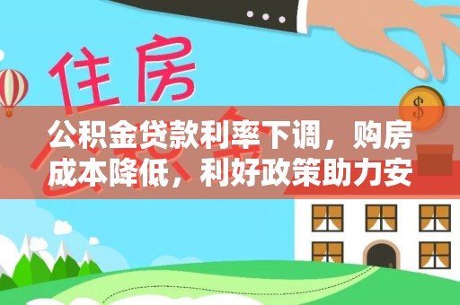 和硕公积金贷款利率下调，购房成本降低，利好政策助力安居梦想