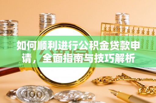 和硕如何顺利进行公积金贷款申请，全面指南与技巧解析