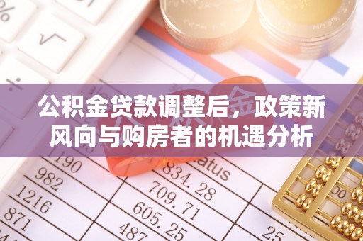 和硕公积金贷款调整后，政策新风向与购房者的机遇分析