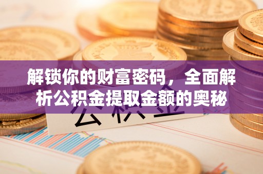 和硕解锁你的财富密码，全面解析公积金提取金额的奥秘