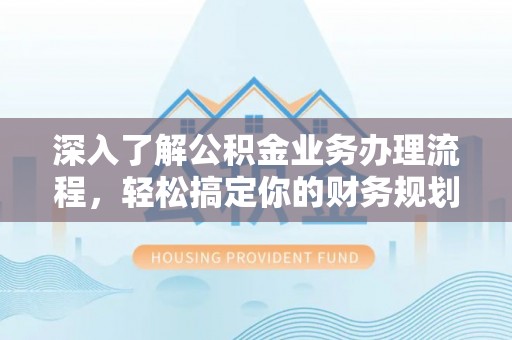 和硕深入了解公积金业务办理流程，轻松搞定你的财务规划