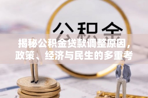 和硕揭秘公积金贷款调整原因，政策、经济与民生的多重考量