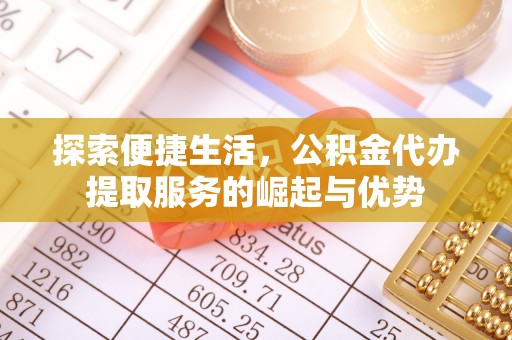 和硕探索便捷生活，公积金代办提取服务的崛起与优势