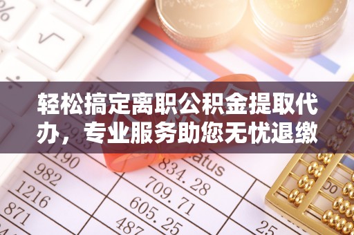 和硕轻松搞定离职公积金提取代办，专业服务助您无忧退缴