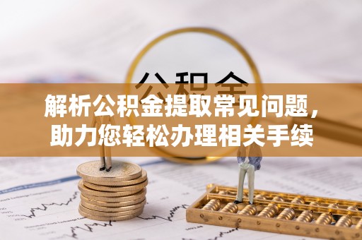 和硕解析公积金提取常见问题，助力您轻松办理相关手续