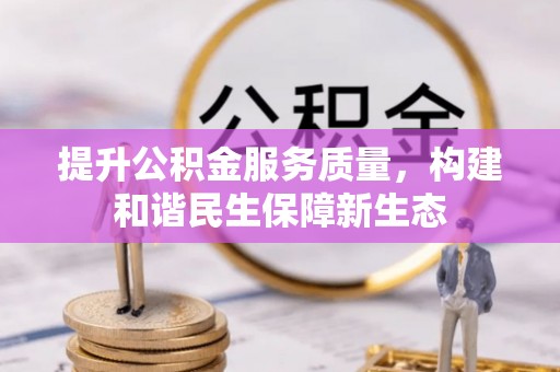 和硕提升公积金服务质量，构建和谐民生保障新生态