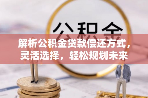 和硕解析公积金贷款偿还方式，灵活选择，轻松规划未来