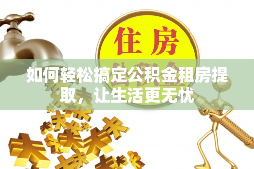 和硕如何轻松搞定公积金租房提取，让生活更无忧