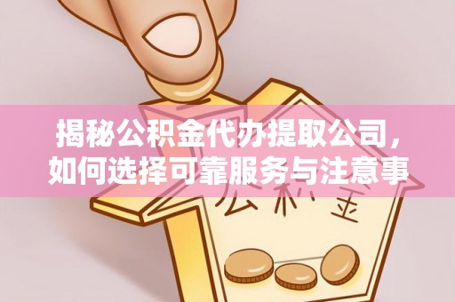 和硕揭秘公积金代办提取公司，如何选择可靠服务与注意事项