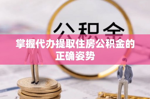 和硕掌握代办提取住房公积金的正确姿势